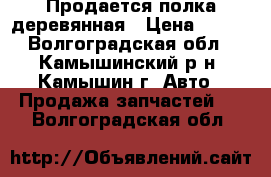Продается полка деревянная › Цена ­ 500 - Волгоградская обл., Камышинский р-н, Камышин г. Авто » Продажа запчастей   . Волгоградская обл.